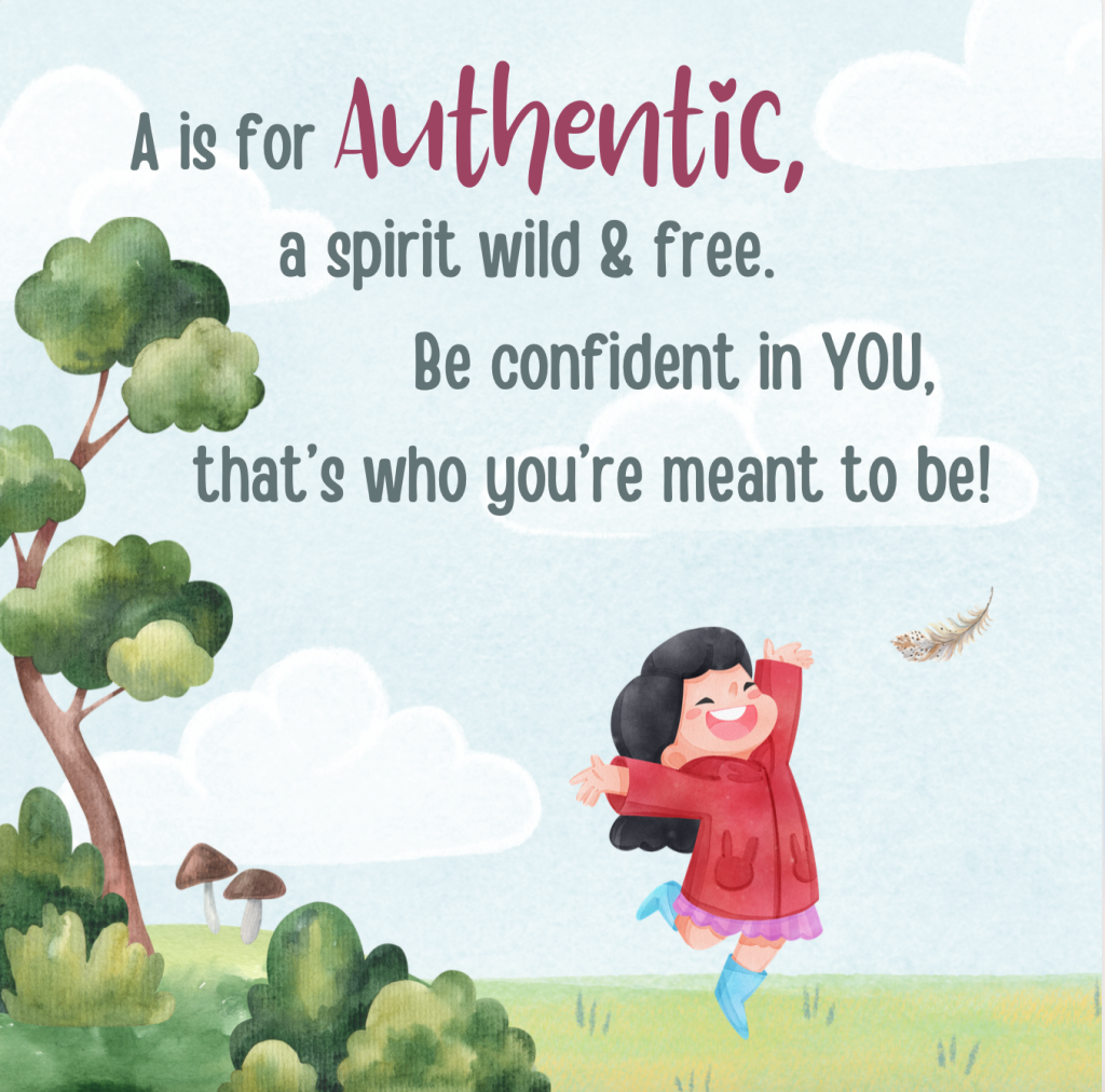 A is for Authentic, a spirit wild & free. Be confident in YOU, that's what you're meant to be!